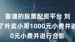 靠谱的股票配资平台 刘强东给了外卖小哥1000元小费并进行合影