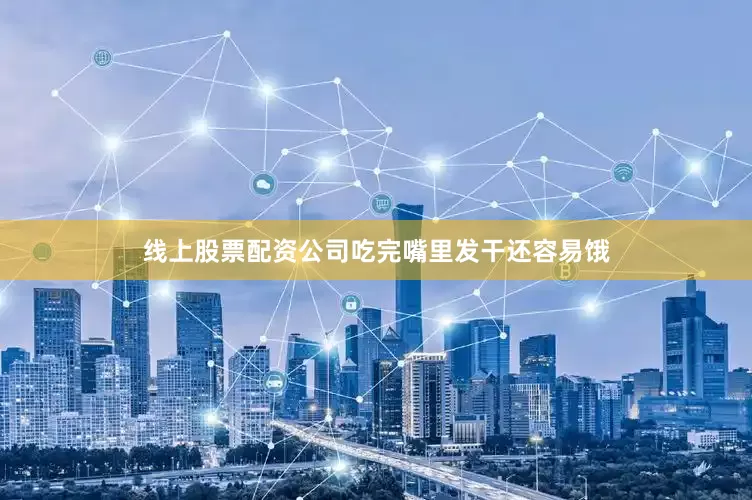 线上股票配资公司吃完嘴里发干还容易饿