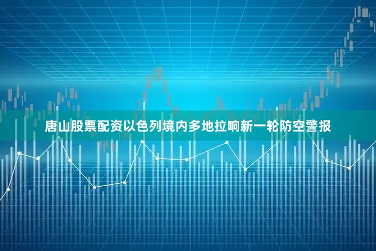 唐山股票配资以色列境内多地拉响新一轮防空警报