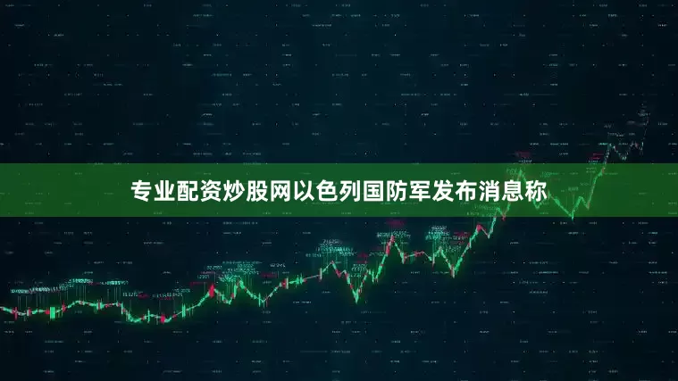 专业配资炒股网以色列国防军发布消息称