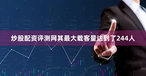 炒股配资评测网其最大载客量达到了244人