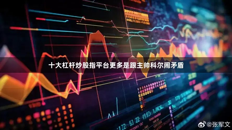 十大杠杆炒股指平台更多是跟主帅科尔闹矛盾