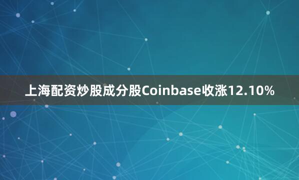 上海配资炒股成分股Coinbase收涨12.10%