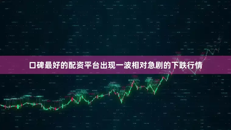 口碑最好的配资平台出现一波相对急剧的下跌行情