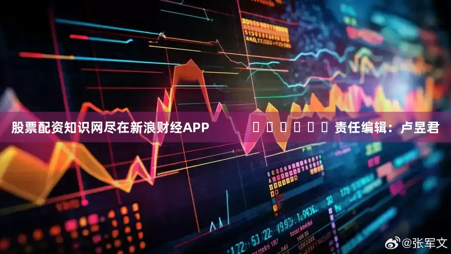 股票配资知识网尽在新浪财经APP            						责任编辑：卢昱君