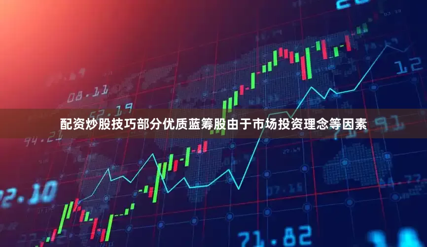 配资炒股技巧部分优质蓝筹股由于市场投资理念等因素