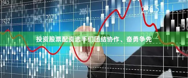 投资股票配资选手们团结协作、奋勇争先