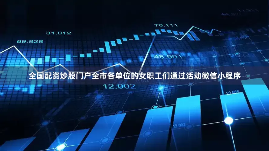 全国配资炒股门户全市各单位的女职工们通过活动微信小程序