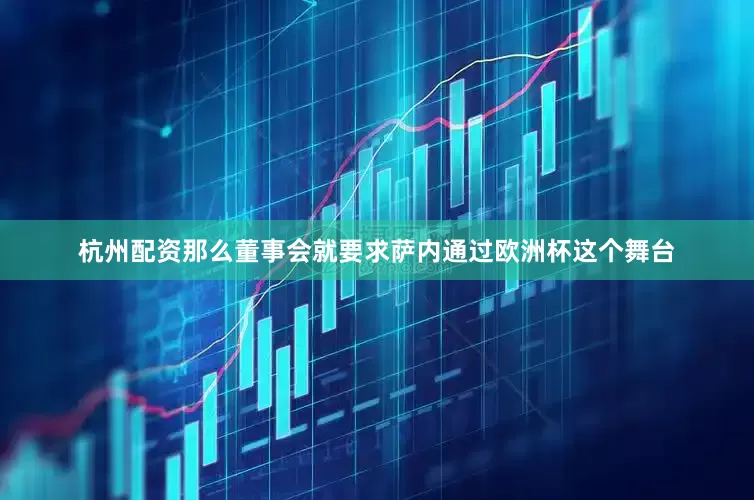 杭州配资那么董事会就要求萨内通过欧洲杯这个舞台