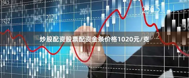 炒股配资股票配资金条价格1020元/克