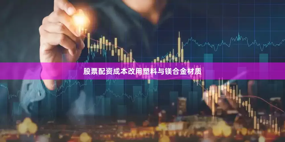 股票配资成本改用塑料与镁合金材质