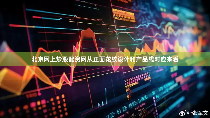 北京网上炒股配资网从正面花纹设计和产品线对应来看