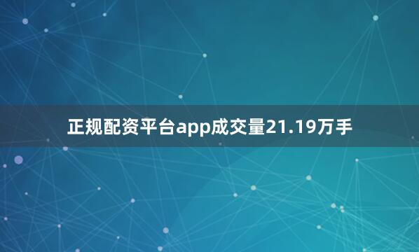 正规配资平台app成交量21.19万手