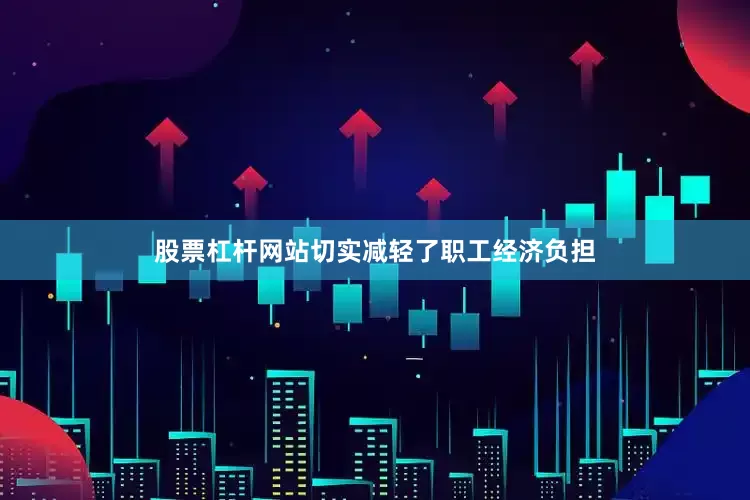 股票杠杆网站切实减轻了职工经济负担