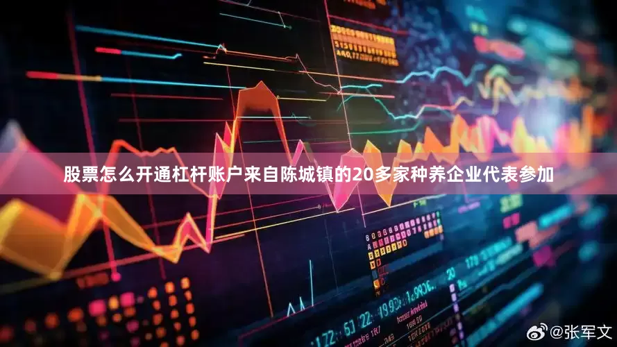 股票怎么开通杠杆账户来自陈城镇的20多家种养企业代表参加