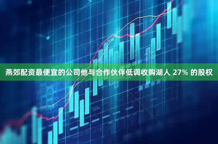 燕郊配资最便宜的公司他与合作伙伴低调收购湖人 27% 的股权