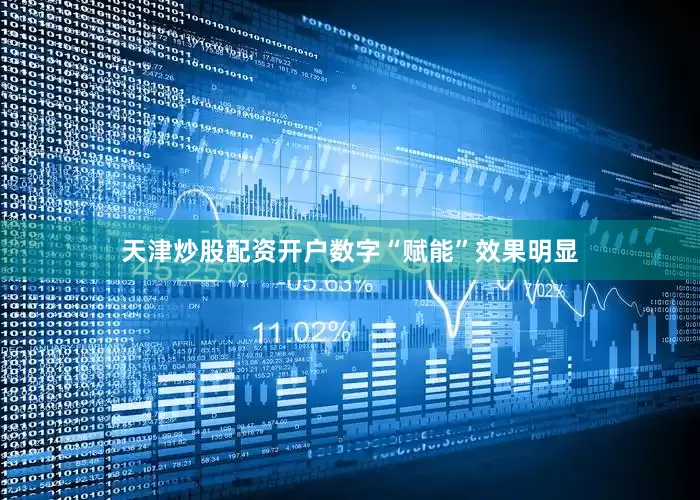 天津炒股配资开户数字“赋能”效果明显