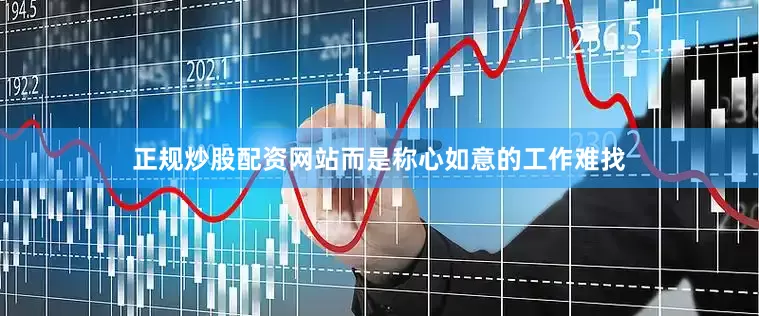 正规炒股配资网站而是称心如意的工作难找