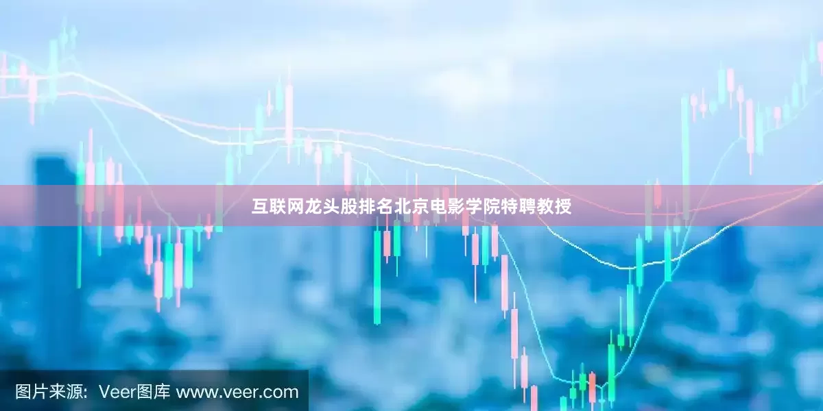 互联网龙头股排名北京电影学院特聘教授