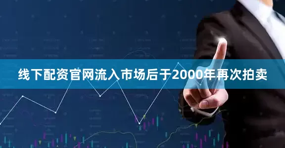 线下配资官网流入市场后于2000年再次拍卖