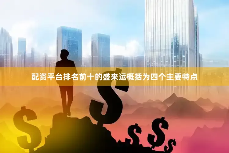 配资平台排名前十的盛来运概括为四个主要特点