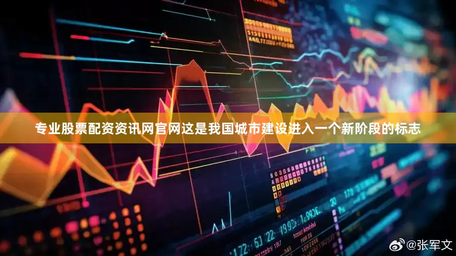 专业股票配资资讯网官网这是我国城市建设进入一个新阶段的标志