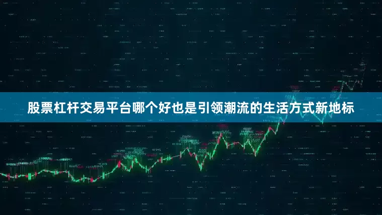 股票杠杆交易平台哪个好也是引领潮流的生活方式新地标