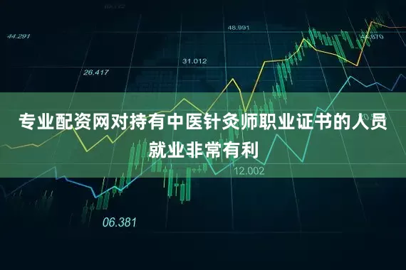 专业配资网对持有中医针灸师职业证书的人员就业非常有利