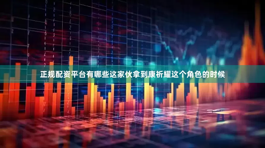 正规配资平台有哪些这家伙拿到康祈耀这个角色的时候