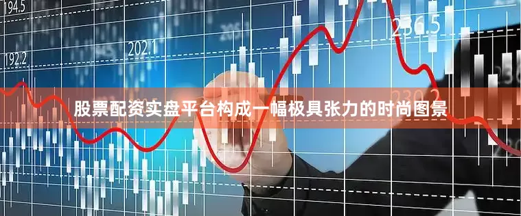 股票配资实盘平台构成一幅极具张力的时尚图景