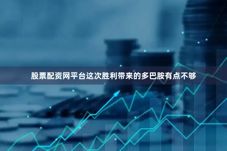 股票配资网平台这次胜利带来的多巴胺有点不够