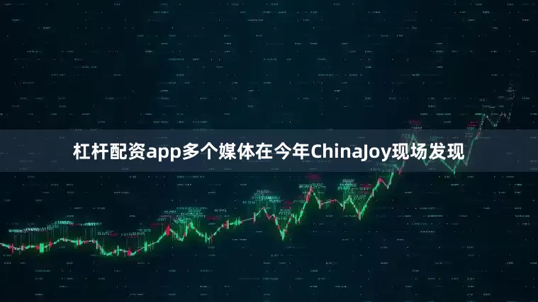 杠杆配资app多个媒体在今年ChinaJoy现场发现