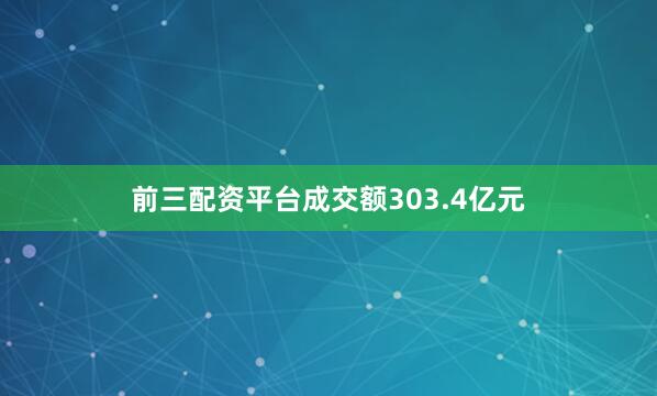 前三配资平台成交额303.4亿元