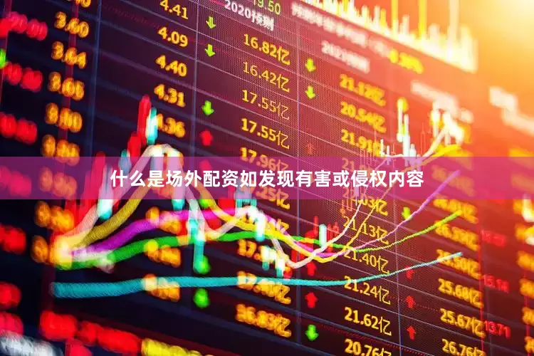 什么是场外配资如发现有害或侵权内容