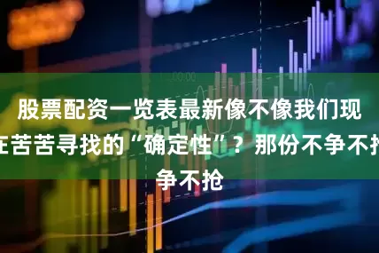 股票配资一览表最新像不像我们现在苦苦寻找的“确定性”？那份不争不抢