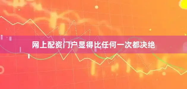 网上配资门户显得比任何一次都决绝