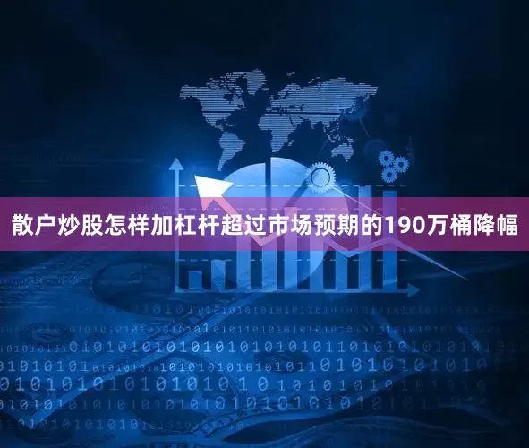 散户炒股怎样加杠杆超过市场预期的190万桶降幅