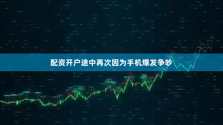 配资开户途中再次因为手机爆发争吵