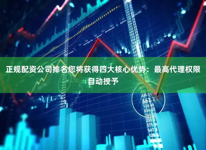 正规配资公司排名您将获得四大核心优势：最高代理权限自动授予