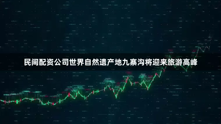 民间配资公司世界自然遗产地九寨沟将迎来旅游高峰