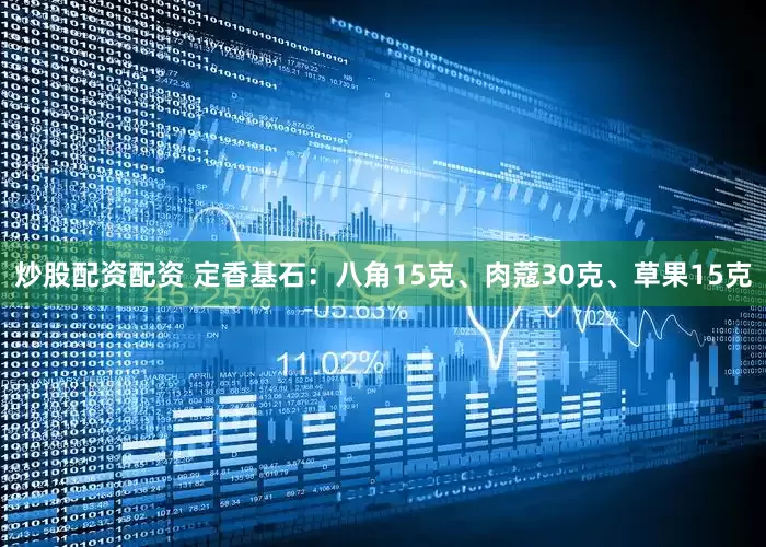 炒股配资配资 定香基石:八角15克、肉蔻30克、草果15克