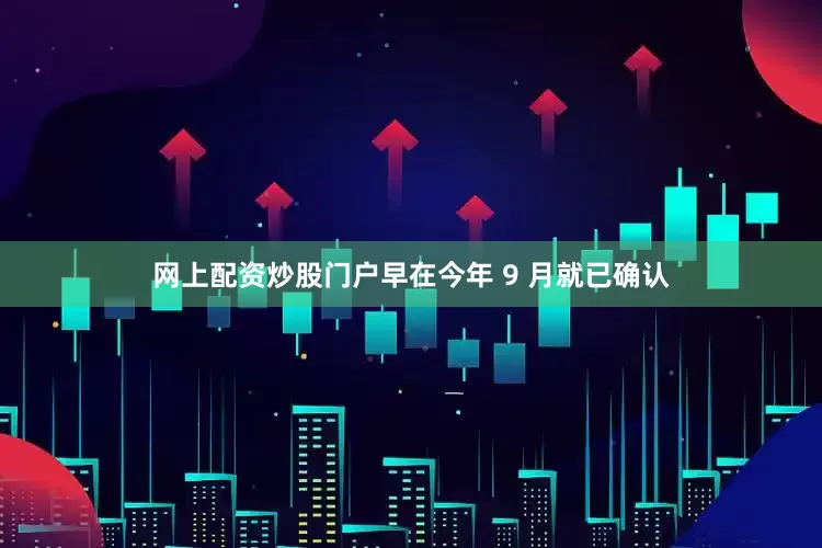 网上配资炒股门户早在今年 9 月就已确认